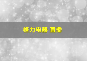 格力电器 直播